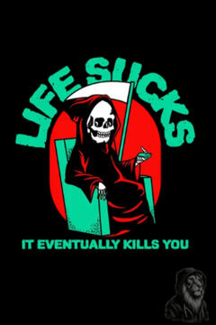 Life Sucks It Eventually Kills You