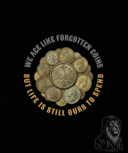 We Age Like Forgotten Coins But Life Is Still Ours To Spend